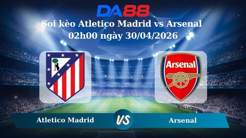 Nhận định soi kèo Atletico Madrid vs Arsenal 01h45 ngày 30/04/2026