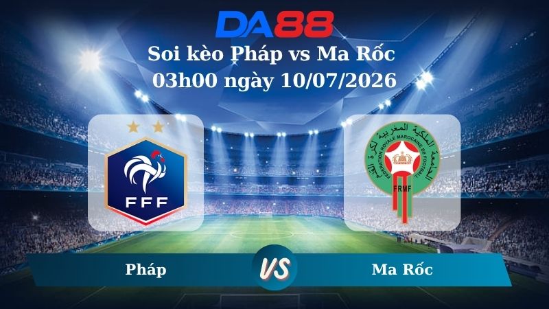 Nhận định soi kèo Pháp vs Ma Rốc 03h00 ngày 10/07/2026