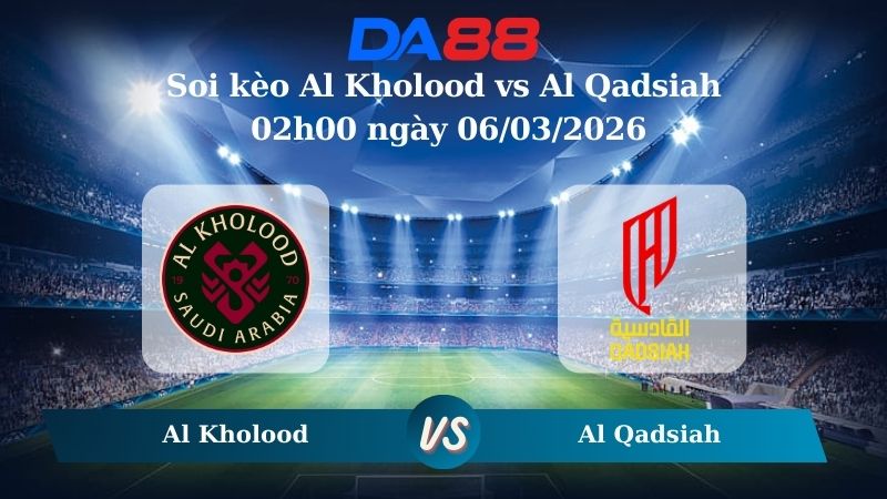 Nhận định soi kèo Al Kholood vs Al Qadsiah 02h00 ngày 06/03/2026