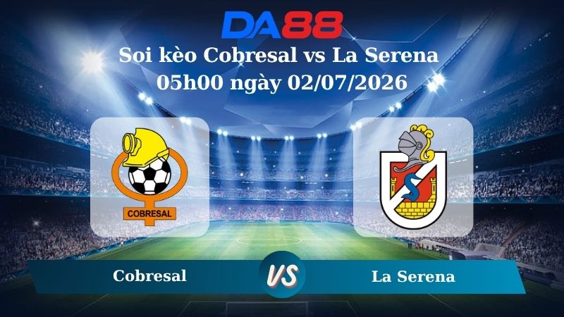Nhận định soi kèo Cobresal vs La Serena 05h00 ngày 02/07/2026