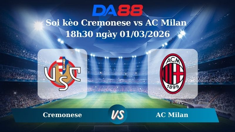 Nhận định soi kèo Cremonese vs AC Milan 18h30 ngày 01/03/2026