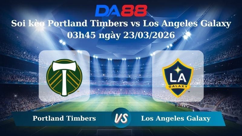 Nhận định soi kèo Portland Timbers vs Los Angeles Galaxy 03h45 ngày 23/03/2026