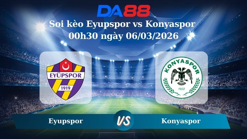 Nhận định soi kèo Eyupspor vs Konyaspor 00h30 ngày 06/03/2026