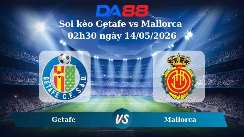Nhận định soi kèo Getafe vs Mallorca 02h30 ngày 14/05/2026