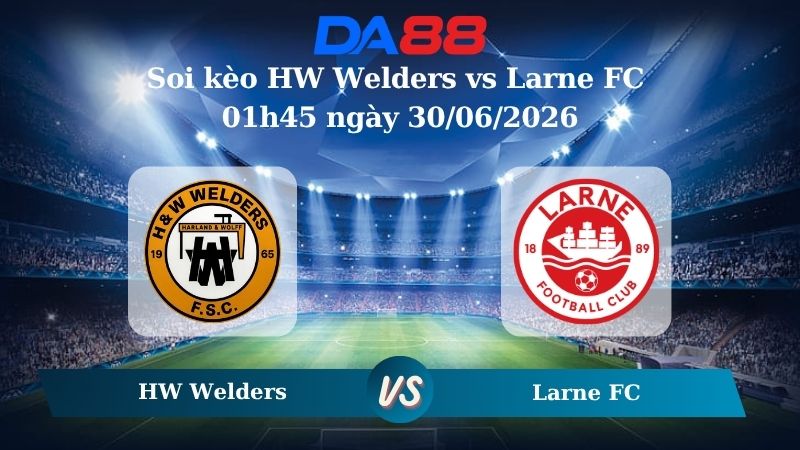 Nhận định soi kèo HW Welders vs Larne FC 01h45 ngày 30/06/2026
