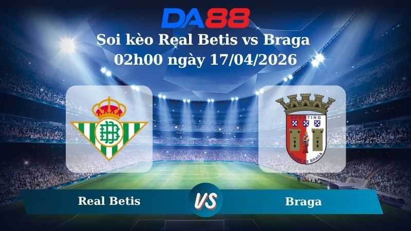 Nhận định soi kèo Real Betis vs Braga Braga 02h00 ngày 17/04/2026
