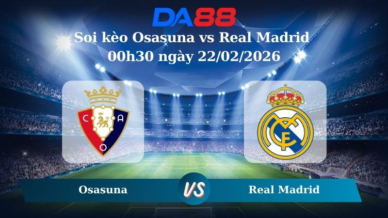 Nhận định soi kèo Osasuna vs Real Madrid 00h30 ngày 22/02/2026