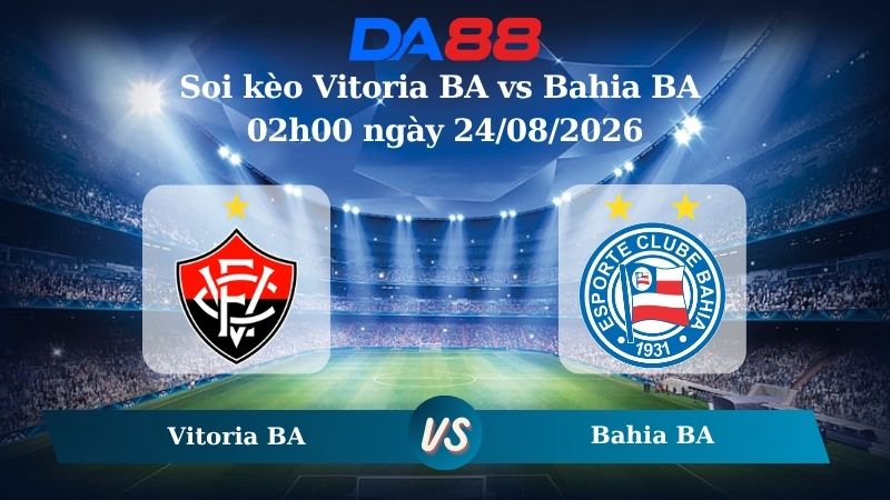 Nhận định soi kèo Vitoria BA vs Bahia BA 02h00 ngày 24/08/2026