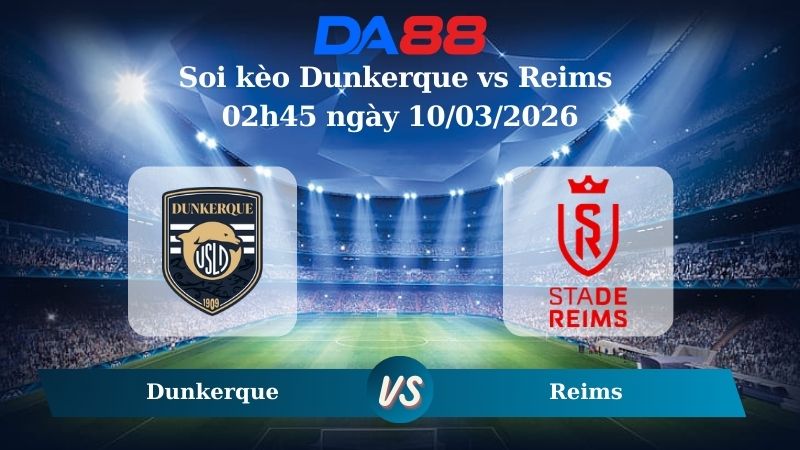 Nhận định soi kèo Dunkerque vs Reims 02h45 ngày 10/03/2026