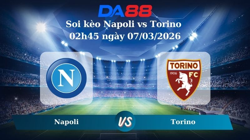 Nhận định soi kèo Napoli vs Torino 02h45 ngày 07/03/2026