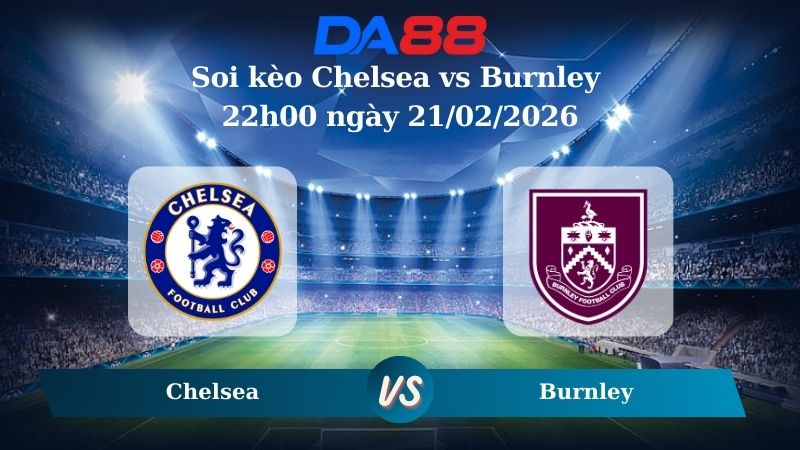 Nhận định soi kèo Chelsea vs Burnley 22h00 ngày 21/02/2026