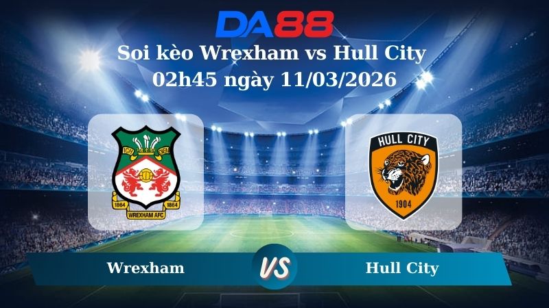 Nhận định soi kèo Wrexham vs Hull City 02h45 ngày 11/03/2026