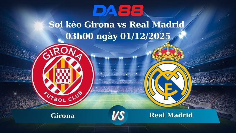 Soi kèo Girona vs Real Madrid 03h00 ngày 01/12/2025