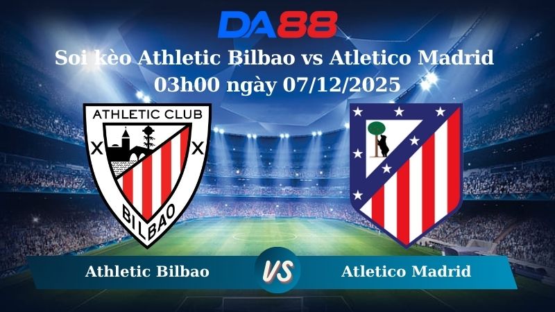 soi kèo Athletic Bilbao vs Atletico Madrid 03h00 ngày 07/12/2025