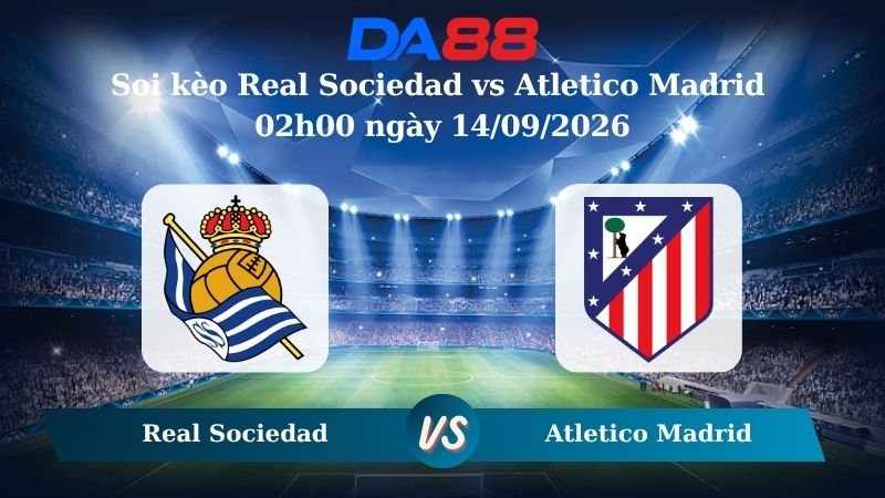 Nhận định soi kèo Real Sociedad vs Atletico Madrid 02h00 ngày 14/09/2026