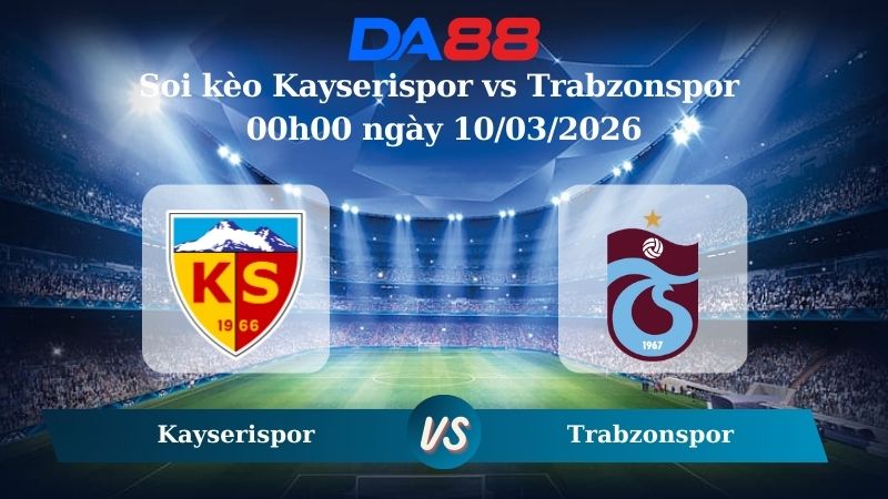 Nhận định soi kèo Kayserispor vs Trabzonspor 00h00 ngày 10/03/2026