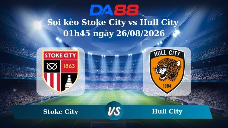 Nhận định soi kèo Stoke City vs Hull City 01h45 ngày 26/08/2026