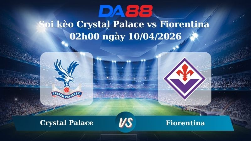 Nhận định soi kèo nhà cái Crystal Palace vs Fiorentina 02h00 ngày 10/04/2026