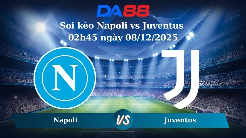 soi kèo Napoli vs Juventus 02h45 ngày 08/12/2025