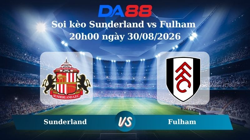 Nhận định soi kèo Sunderland vs Fulham 20h00 ngày 30/08/2026