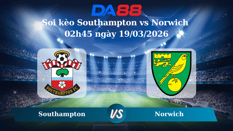 Nhận định soi kèo Southampton vs Norwich 02h45 ngày 19/03/2026