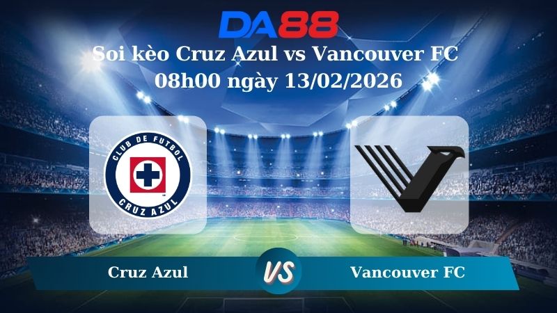 Nhận định soi kèo Cruz Azul vs Vancouver FC 08h00 ngày 13/02/2026