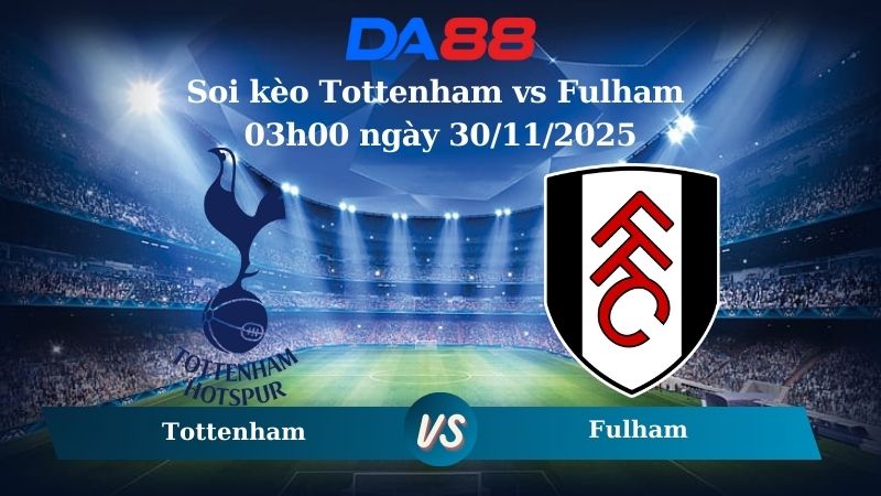 Soi kèo Tottenham vs Fulham 03h00 ngày 30/11/2025
