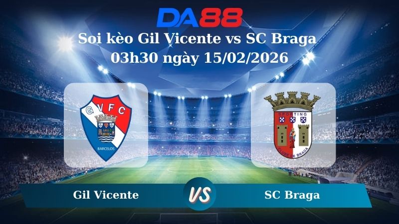 Nhận định soi kèo Gil Vicente vs SC Braga Gil Vicente vs SC Braga 03h30 ngày 15/02/2026
