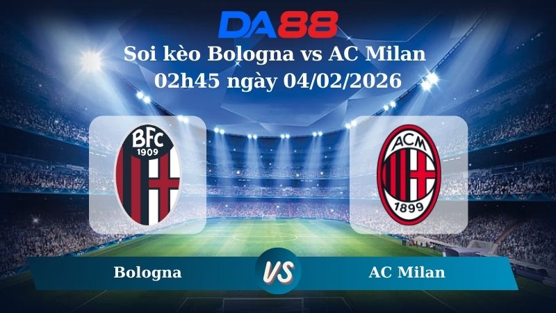 Nhận định soi kèo Bologna vs AC Milan 02h45 ngày 04/02/2026