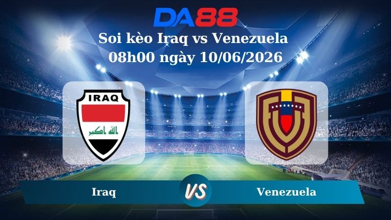 Nhận định soi kèo Iraq vs Venezuela 08h00 ngày 10/06/2026