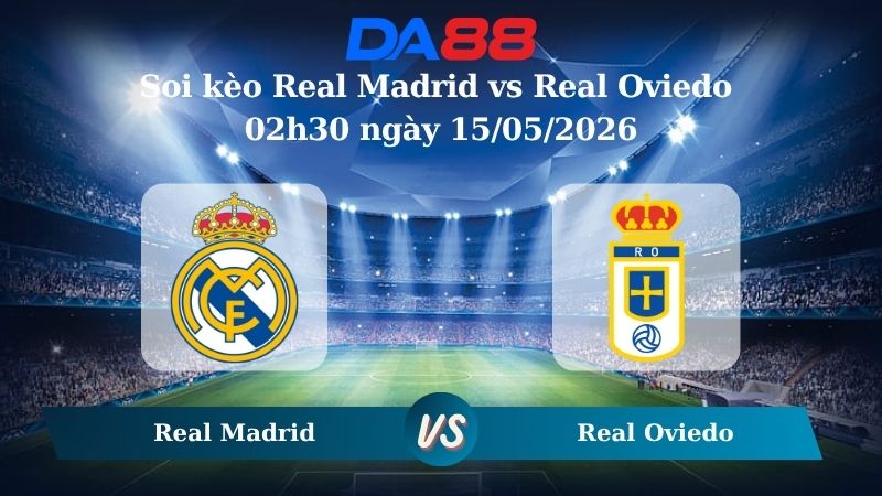 Nhận định soi kèo Real Madrid vs Real Oviedo 02h30 ngày 15/05/2026