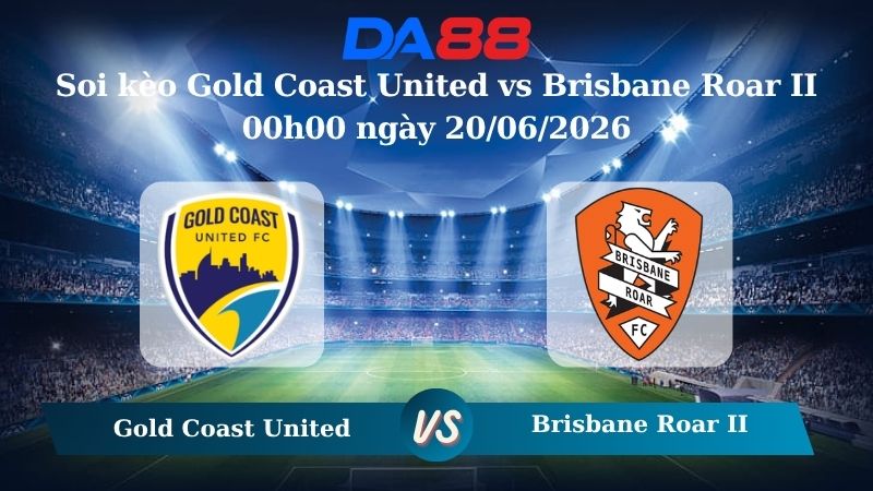 Nhận định soi kèo Gold Coast United vs Brisbane Roar II 00h00 ngày 20/06/2026