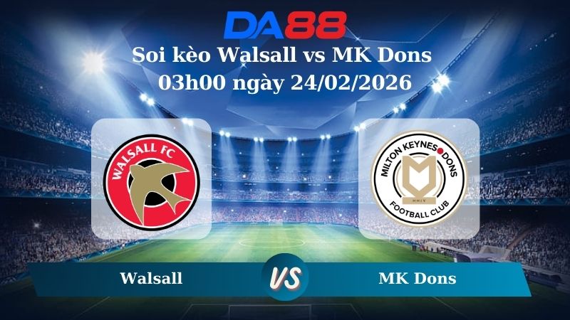 Nhận định soi kèo Walsall vs MK Dons 03h00 ngày 24/02/2026
