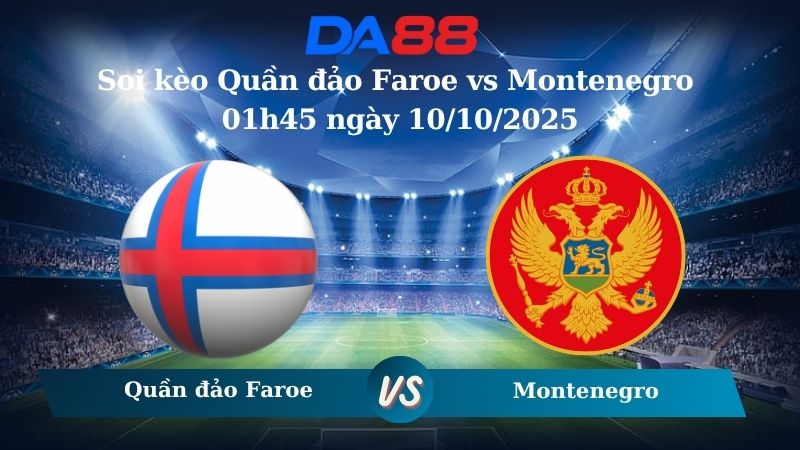 Soi kèo Quần đảo Faroe vs Montenegro 01h45 ngày 10/10/2025