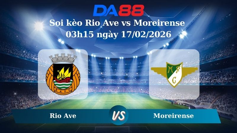 Nhận định soi kèo Rio Ave vs Moreirense 03h15 ngày 17/02/2026
