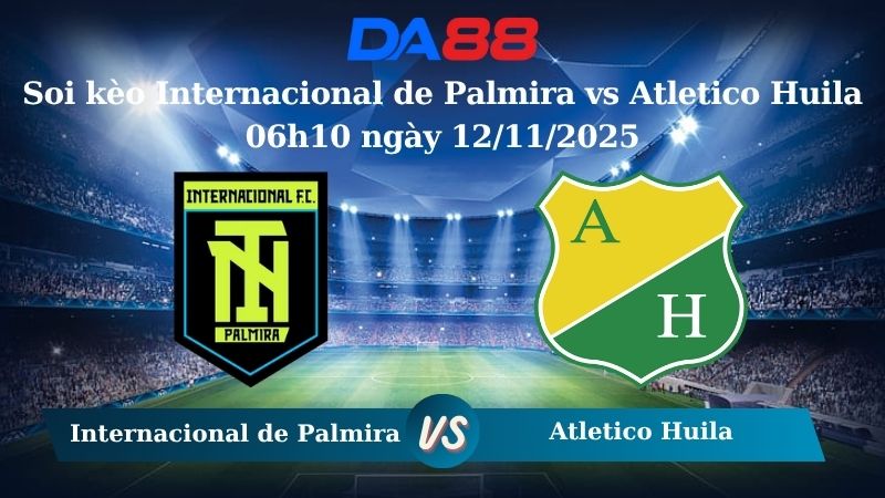 Soi kèo Internacional de Palmira vs Atletico Huila 06h10 ngày 12/11/2025