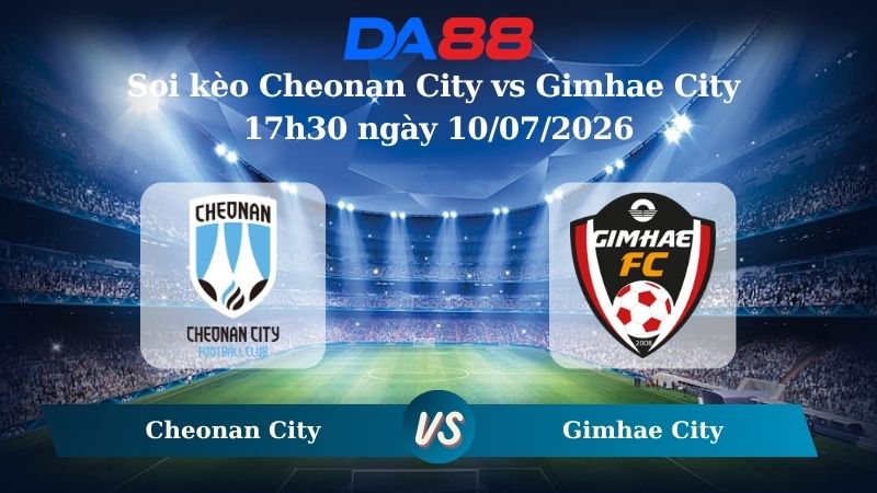 Nhận định soi kèo Cheonan City vs Gimhae City  17h30 ngày 10/07/2026