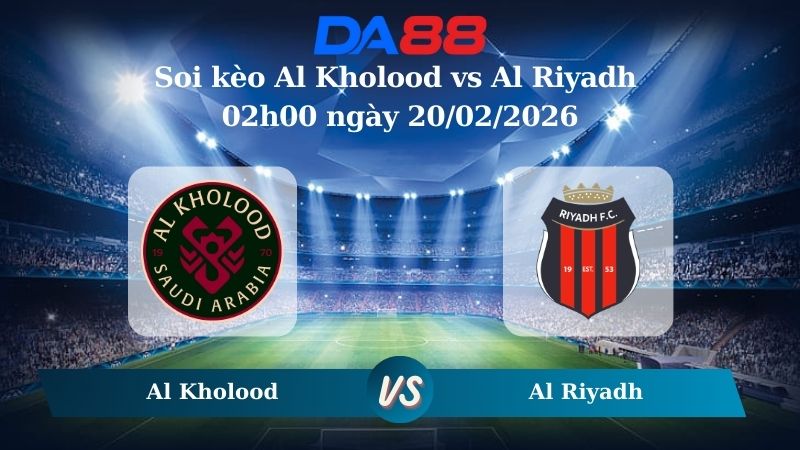 Nhận định soi kèo Al Kholood vs Al Riyadh 02h00 ngày 20/02/2026
