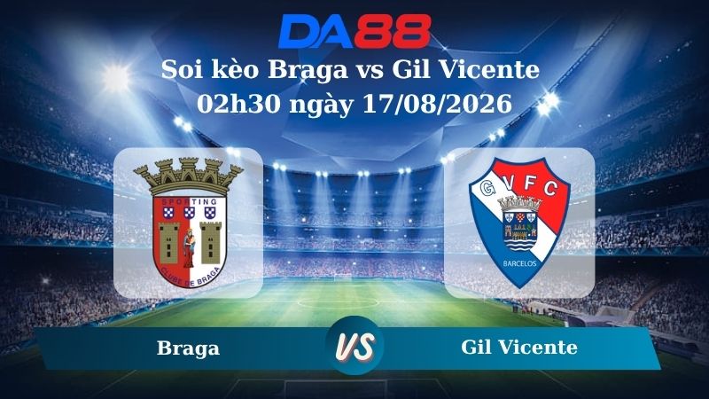 Nhận định soi kèo Braga vs Gil Vicente 02h30 ngày 17/08/2026
