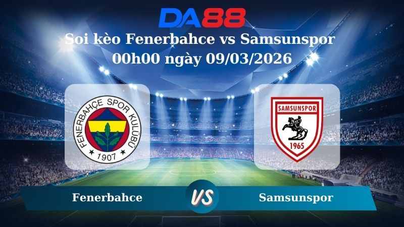 Nhận định soi kèo Fenerbahce vs Samsunspor 00h00 ngày 09/03/2026