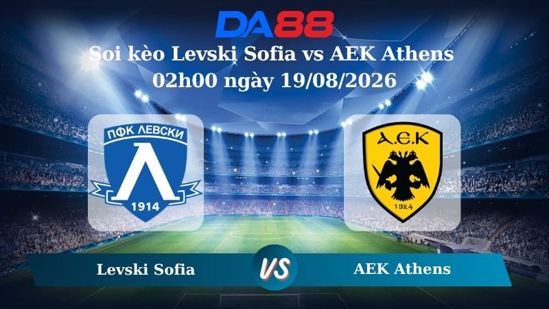 Nhận định soi kèo Levski Sofia vs AEK Athens 02h00 ngày 19/08/2026