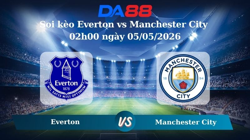 Nhận định soi kèo Everton vs Manchester City 02h00 ngày 05/05/2026