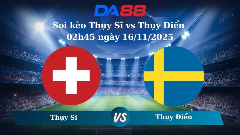 Soi kèo Thụy Sĩ vs Thụy Điển 02h45 ngày 16/11/2025