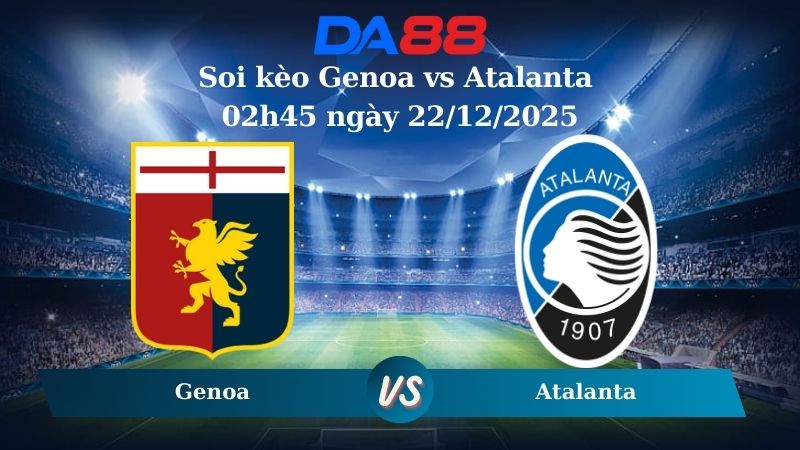 Nhận định soi kèo Genoa vs Atalanta 02h45 ngày 22/12/2025