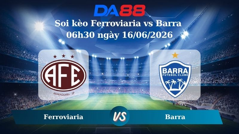 Nhận định soi kèo Ferroviaria vs Barra 06h30 ngày 16/06/2026