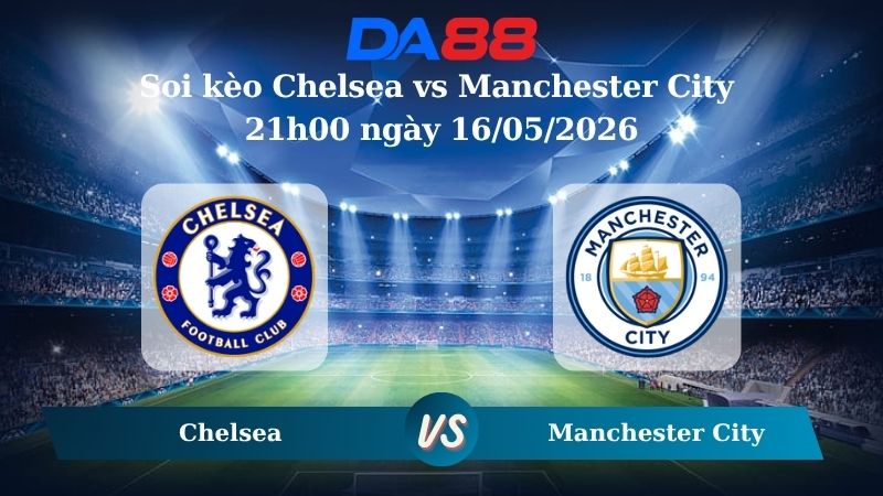 Nhận định soi kèo Chelsea vs Manchester City 21h00 ngày 16/05/2026