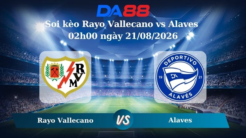 Nhận định soi kèo Rayo Vallecano vs Alaves 02h00 ngày 21/08/2026