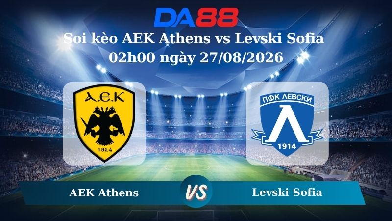 Nhận định soi kèo AEK Athens vs Levski Sofia 02h00 ngày 27/08/2026