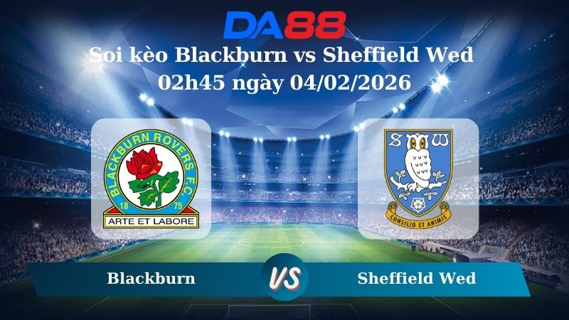 Nhận định soi kèo Blackburn vs Sheffield Wed 02h45 ngày 04/02/2026