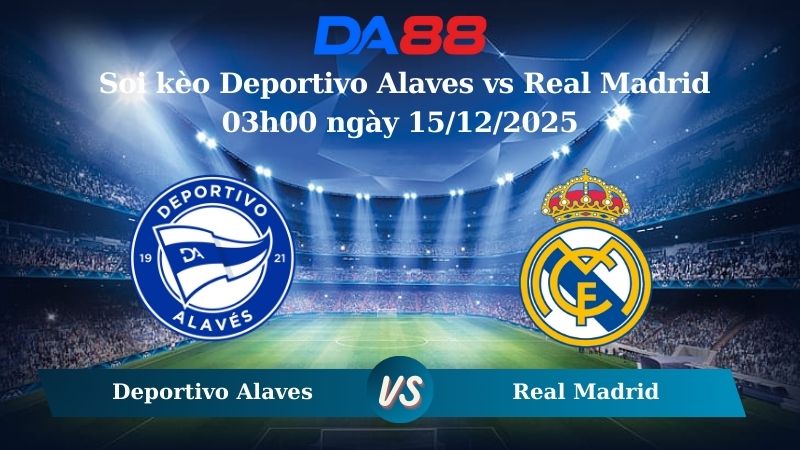 soi kèo Deportivo Alaves vs Real Madrid 03h00 ngày 15/12/2025